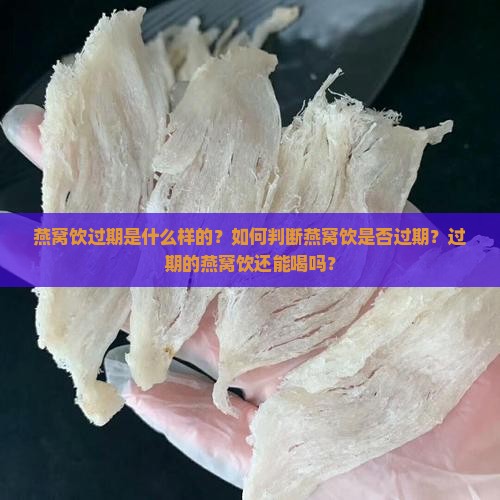 燕窝饮过期是什么样的？如何判断燕窝饮是否过期？过期的燕窝饮还能喝吗？