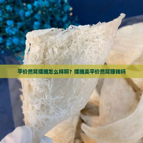 平价燕窝摆摊怎么样啊？摆摊卖平价燕窝赚钱吗