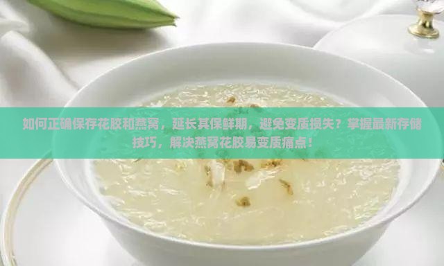 如何正确保存花胶和燕窝，延长其保鲜期，避免变质损失？掌握最新存储技巧，解决燕窝花胶易变质痛点！
