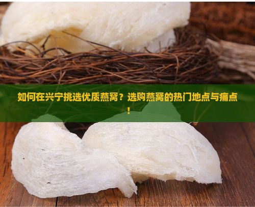 如何在兴宁挑选优质燕窝？选购燕窝的热门地点与痛点！