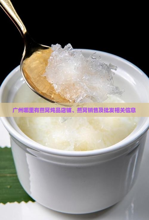 广州哪里有燕窝炖品店铺、燕窝销售及批发相关信息