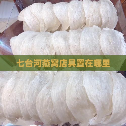 七台河燕窝店具置在哪里