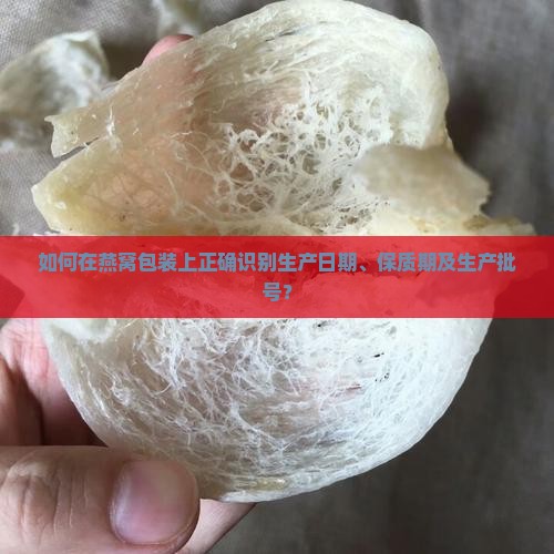 如何在燕窝包装上正确识别生产日期、保质期及生产批号？