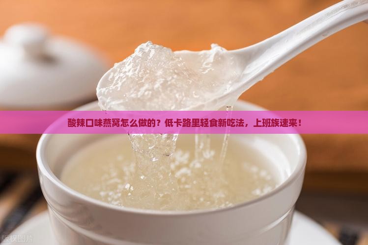 酸辣口味燕窝怎么做的？低卡路里轻食新吃法，上班族速来！