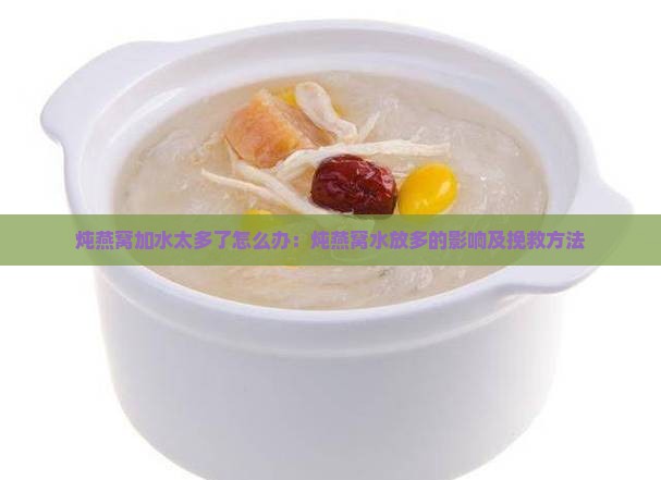 炖燕窝加水太多了怎么办：炖燕窝水放多的影响及挽救方法