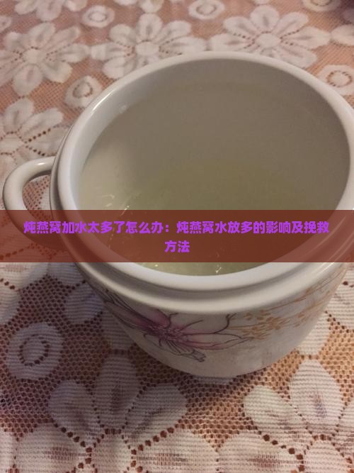 炖燕窝加水太多了怎么办：炖燕窝水放多的影响及挽救方法