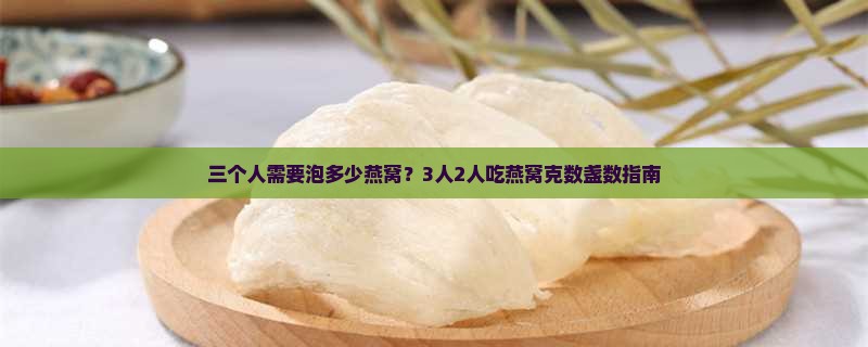 三个人需要泡多少燕窝？3人2人吃燕窝克数盏数指南