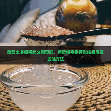 燕窝太多细毛怎么回事啊，燕窝细毛是否影响品质及去除方法