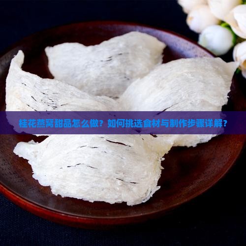 桂花燕窝甜品怎么做？如何挑选食材与制作步骤详解？