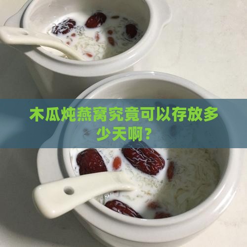 木瓜炖燕窝究竟可以存放多少天啊？