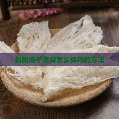 揭阳冻干燕窝怎么保存的方法