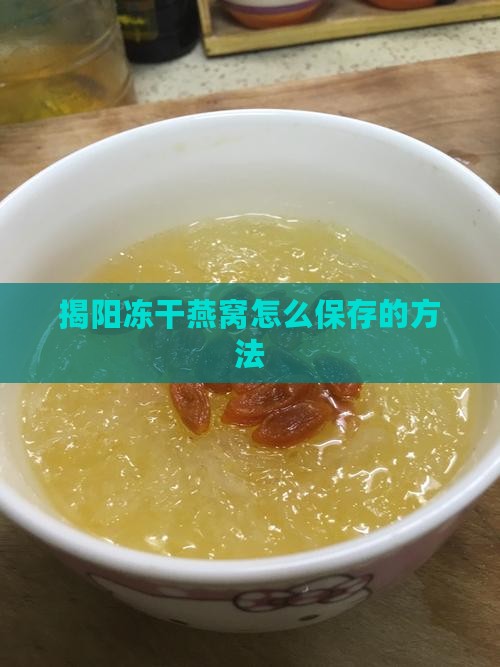 揭阳冻干燕窝怎么保存的方法
