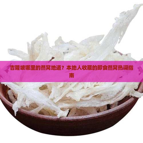 吉隆坡哪里的燕窝地道？本地人收藏的即食燕窝热词指南