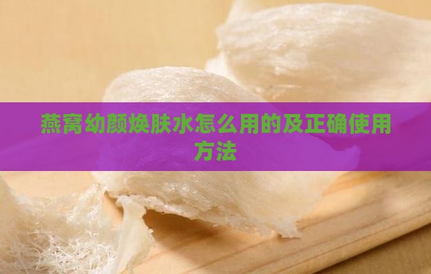 燕窝幼颜焕肤水怎么用的及正确使用方法