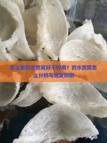 怎么看药水燕窝好不好用？药水燕窝怎么分辨与泡发辨别