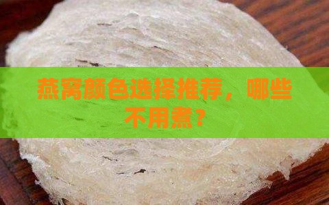 燕窝颜色选择推荐，哪些不用煮？
