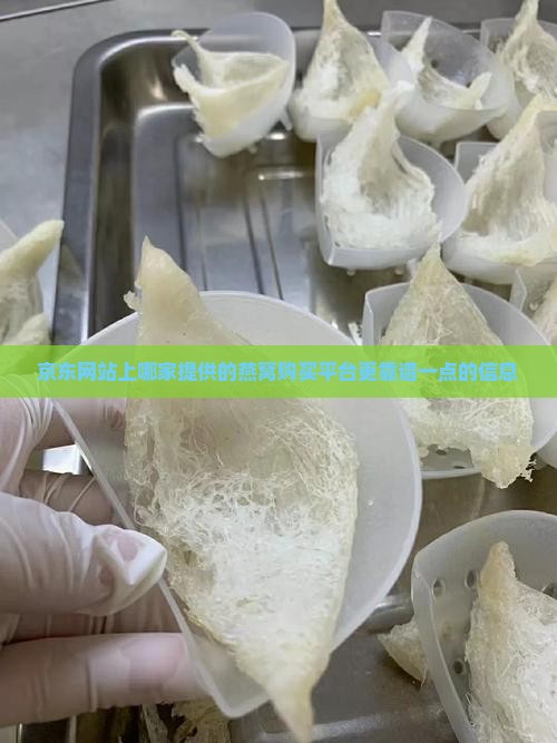 京东网站上哪家提供的燕窝购买平台更靠谱一点的信息
