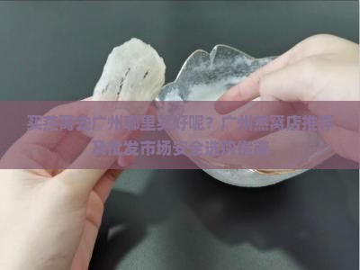 买燕窝去广州哪里买好呢？广州燕窝店推荐及批发市场安全选购指南