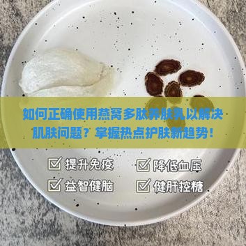 如何正确使用燕窝多肽养肤乳以解决肌肤问题？掌握热点护肤新趋势！