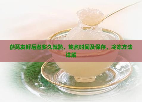 燕窝发好后煮多久就熟，炖煮时间及保存、冷冻方法详解