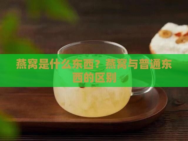 燕窝是什么东西？燕窝与普通东西的区别