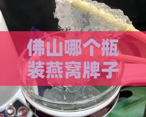佛山哪个瓶装燕窝牌子好？