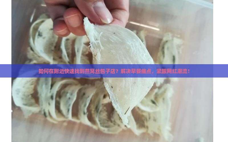 如何在附近快速找到燕窝丝包子店？解决早餐痛点，紧跟网红潮流！
