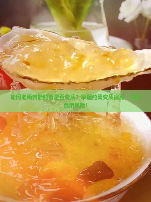 如何准确判断燕窝是否变质？掌握燕窝变质痛点，远离食用风险！