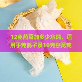 12克燕窝加多少水炖，适用于炖鸽子及10克燕窝炖制量与水量