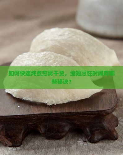 如何快速炖煮燕窝干货，缩短烹饪时间有哪些秘诀？