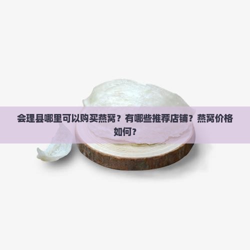 会理县哪里可以购买燕窝？有哪些推荐店铺？燕窝价格如何？