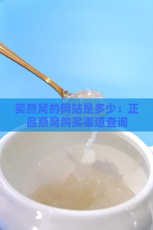 买燕窝的网站是多少：正品燕窝购买渠道查询