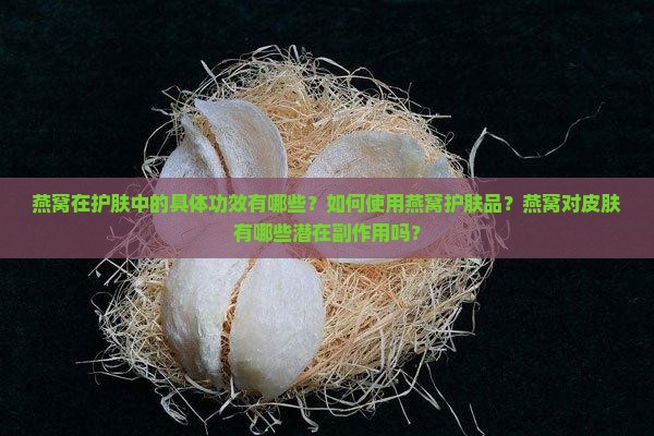燕窝在护肤中的具体功效有哪些？如何使用燕窝护肤品？燕窝对皮肤有哪些潜在副作用吗？