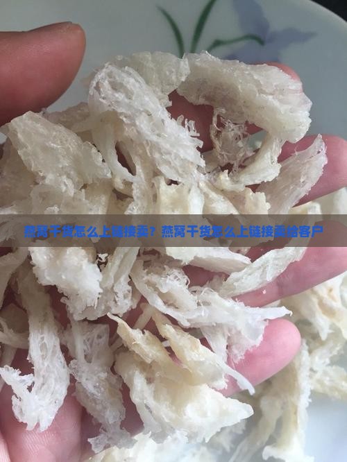 燕窝干货怎么上链接卖？燕窝干货怎么上链接卖给客户