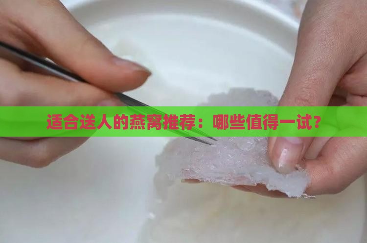 适合送人的燕窝推荐：哪些值得一试？