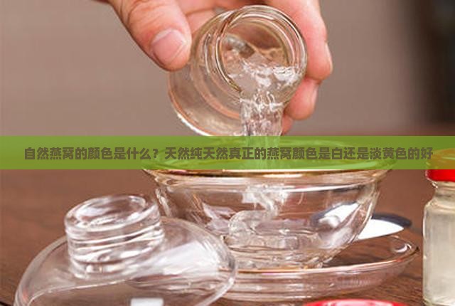 自然燕窝的颜色是什么？天然纯天然真正的燕窝颜色是白还是淡黄色的好
