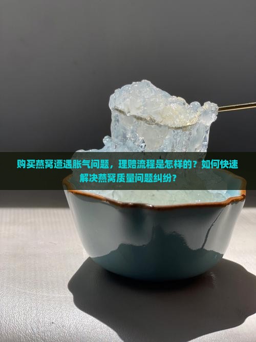购买燕窝遭遇胀气问题，理赔流程是怎样的？如何快速解决燕窝质量问题纠纷？