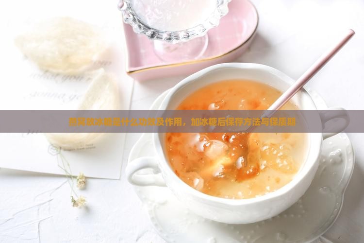 燕窝放冰糖是什么功效及作用，加冰糖后保存方法与保质期