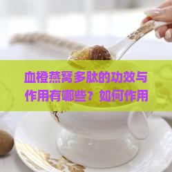 血橙燕窝多肽的功效与作用有哪些？如何作用于肌肤和身体健康？