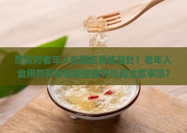 燕窝对老年人有哪些具体益处？老年人食用燕窝有哪些健康好处和注意事项？
