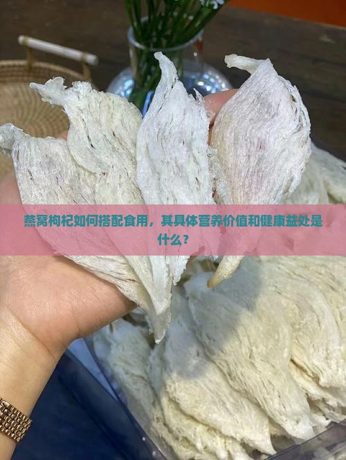 燕窝枸杞如何搭配食用，其具体营养价值和健康益处是什么？