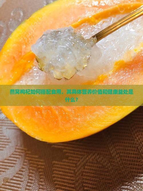 燕窝枸杞如何搭配食用，其具体营养价值和健康益处是什么？
