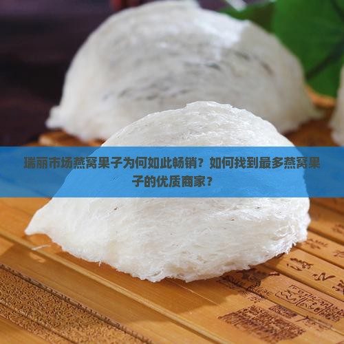 瑞丽市场燕窝果子为何如此畅销？如何找到最多燕窝果子的优质商家？