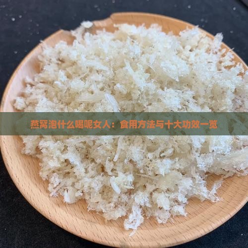 燕窝泡什么喝呢女人：食用方法与十大功效一览