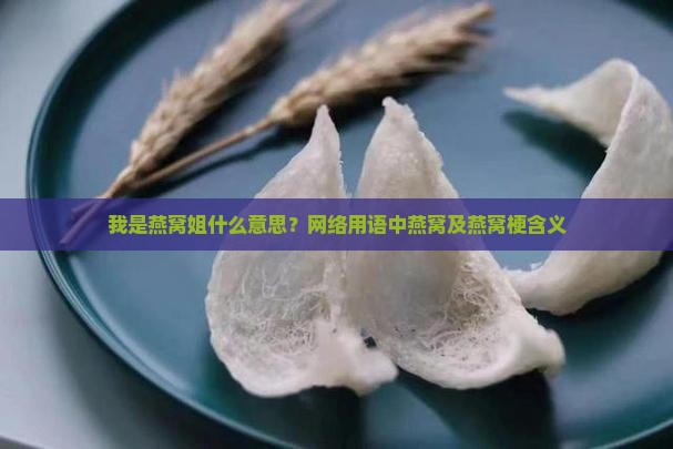 我是燕窝姐什么意思？网络用语中燕窝及燕窝梗含义
