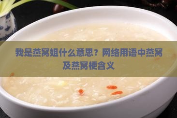 我是燕窝姐什么意思？网络用语中燕窝及燕窝梗含义