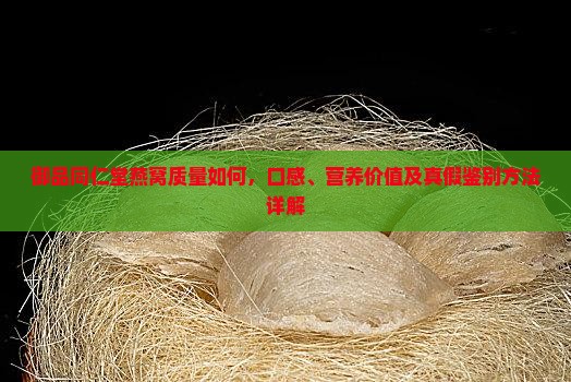 御品同仁堂燕窝质量如何，口感、营养价值及真假鉴别方法详解