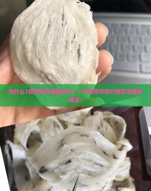 为什么1克燕窝价格差异大？一斤燕窝市场行情及消费者痛点！