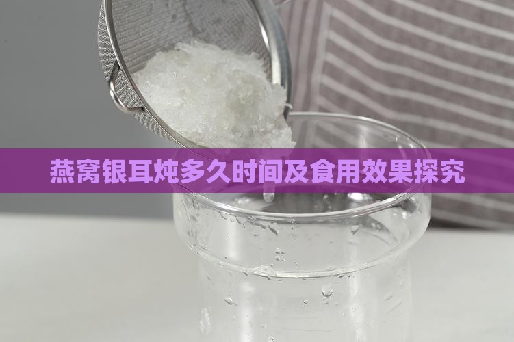燕窝银耳炖多久时间及食用效果探究