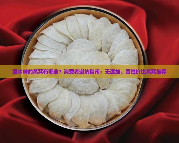 氨水味的燕窝有哪些？消费者避坑指南：无添加、高性价比燕窝推荐
